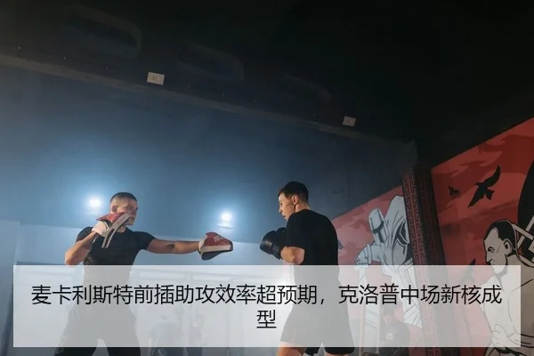 麦卡利斯特前插助攻效率超预期，克洛普中场新核成型